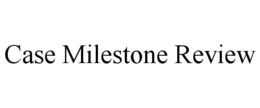CASE MILESTONE REVIEW trademark