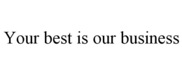 YOUR BEST IS OUR BUSINESS trademark