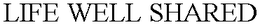LIFE WELL SHARED trademark