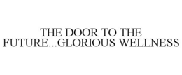 THE DOOR TO THE FUTURE...GLORIOUS WELLNESS trademark