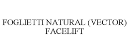 FOGLIETTI NATURAL (VECTOR) FACELIFT trademark