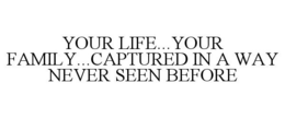 YOUR LIFE...YOUR FAMILY...CAPTURED IN A WAY NEVER SEEN BEFORE trademark