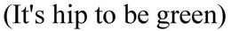 (IT'S HIP TO BE GREEN) trademark
