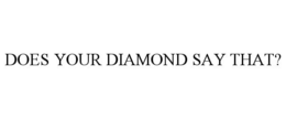 DOES YOUR DIAMOND SAY THAT? trademark