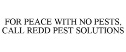 FOR PEACE WITH NO PESTS, CALL REDD PEST SOLUTIONS trademark