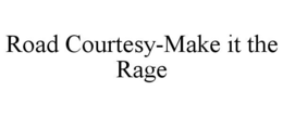 ROAD COURTESY-MAKE IT THE RAGE trademark
