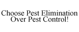 CHOOSE PEST ELIMINATION OVER PEST CONTROL! trademark