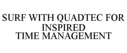 SURF WITH QUADTEC FOR INSPIRED TIME MANAGEMENT trademark