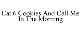 EAT 6 COOKIES AND CALL ME IN THE MORNING trademark