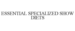 ESSENTIAL SPECIALIZED SHOW DIETS trademark