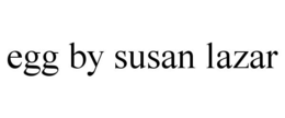 EGG BY SUSAN LAZAR trademark