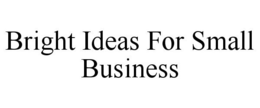 BRIGHT IDEAS FOR SMALL BUSINESS trademark