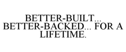 BETTER-BUILT... BETTER-BACKED... FOR A LIFETIME. trademark