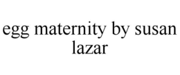 EGG MATERNITY BY SUSAN LAZAR trademark