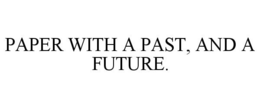PAPER WITH A PAST, AND A FUTURE. trademark