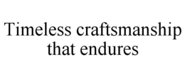 TIMELESS CRAFTSMANSHIP THAT ENDURES trademark