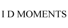 I D MOMENTS trademark