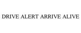 DRIVE ALERT ARRIVE ALIVE trademark