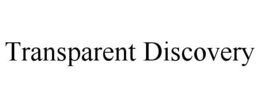 TRANSPARENT DISCOVERY trademark