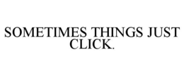 SOMETIMES THINGS JUST CLICK. trademark