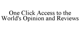 ONE CLICK ACCESS TO THE WORLD'S OPINION AND REVIEWS trademark