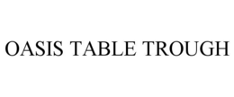 OASIS TABLE TROUGH trademark