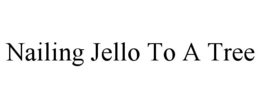 NAILING JELLO TO A TREE trademark