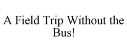 A FIELD TRIP WITHOUT THE BUS! trademark