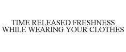 TIME RELEASED FRESHNESS WHILE WEARING YOUR CLOTHES trademark