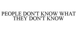 PEOPLE DON'T KNOW WHAT THEY DON'T KNOW trademark