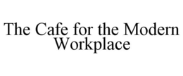 THE CAFE FOR THE MODERN WORKPLACE trademark