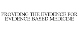 PROVIDING THE EVIDENCE FOR EVIDENCE BASED MEDICINE trademark