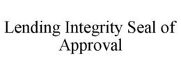 LENDING INTEGRITY SEAL OF APPROVAL trademark