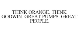 THINK ORANGE. THINK GODWIN. GREAT PUMPS. GREAT PEOPLE. trademark