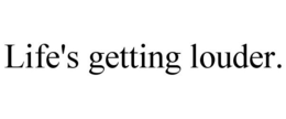 LIFE'S GETTING LOUDER. trademark
