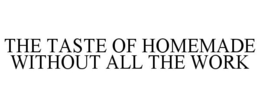 THE TASTE OF HOMEMADE WITHOUT ALL THE WORK trademark