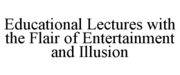 EDUCATIONAL LECTURES WITH THE FLAIR OF ENTERTAINMENT AND ILLUSION trademark