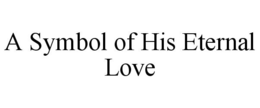 A SYMBOL OF HIS ETERNAL LOVE trademark