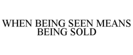 WHEN BEING SEEN MEANS BEING SOLD trademark