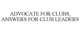 ADVOCATE FOR CLUBS, ANSWERS FOR CLUB LEADERS trademark