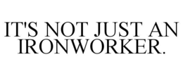 IT'S NOT JUST AN IRONWORKER. trademark
