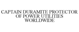 CAPTAIN DURAMITE PROTECTOR OF POWER UTILITIES WORLDWIDE trademark
