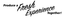 PRODUCE A FRESH EXPERIENCE TOGETHER! trademark