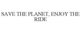 SAVE THE PLANET, ENJOY THE RIDE trademark
