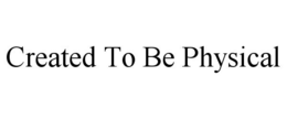 CREATED TO BE PHYSICAL trademark
