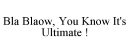 BLA BLAOW, YOU KNOW IT'S ULTIMATE ! trademark