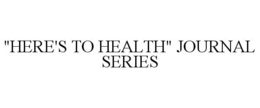 "HERE'S TO HEALTH" JOURNAL SERIES trademark