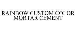 RAINBOW CUSTOM COLOR MORTAR CEMENT trademark