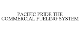 PACIFIC PRIDE THE COMMERCIAL FUELING SYSTEM trademark