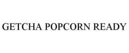 GETCHA POPCORN READY trademark